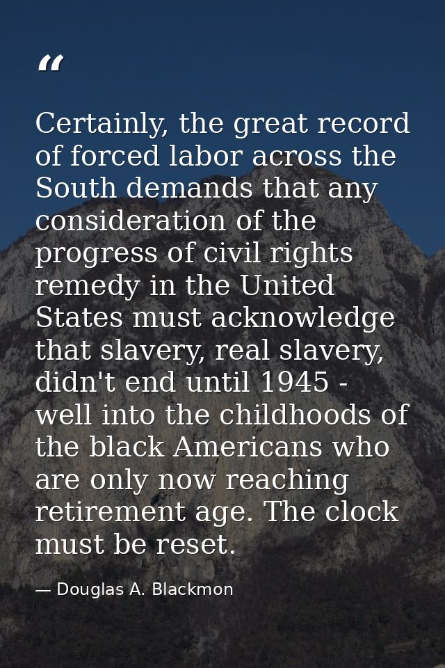 Certainly, the great record of forced labor across the South demands that any consideration of the progress of civil rig — Douglas A. Blackmon