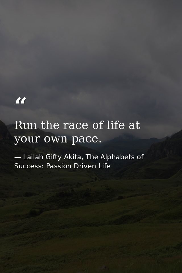 Run the race of life at your own pace. — Lailah Gifty Akita, The Alphabets of  Success: Passion Driven Life