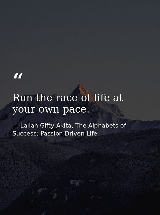 Run the race of life at your own pace. — Lailah Gifty Akita, The Alphabets of  Success: Passion Driven Life