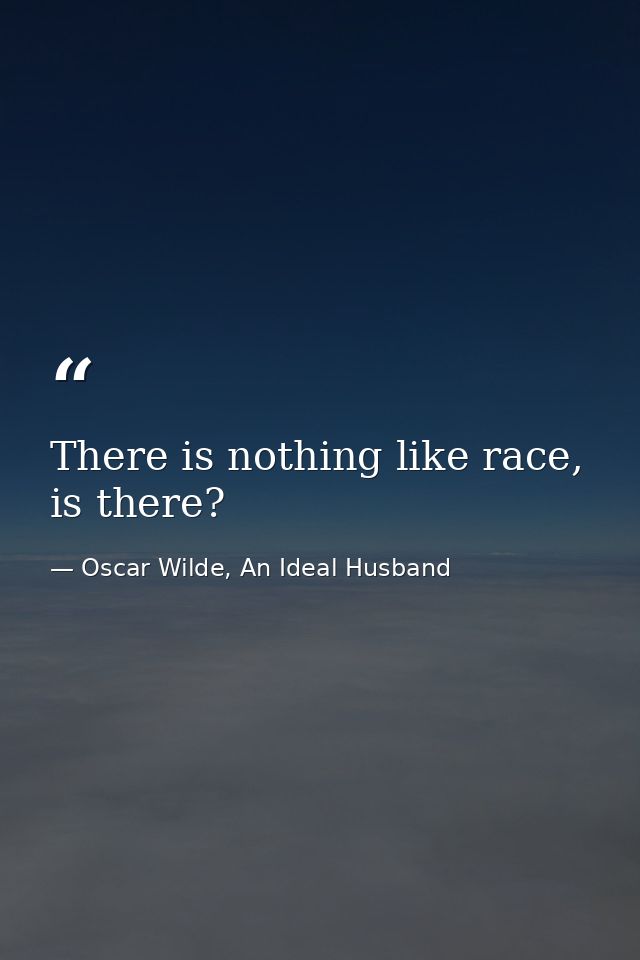 There is nothing like race, is there? — Oscar Wilde, An Ideal Husband