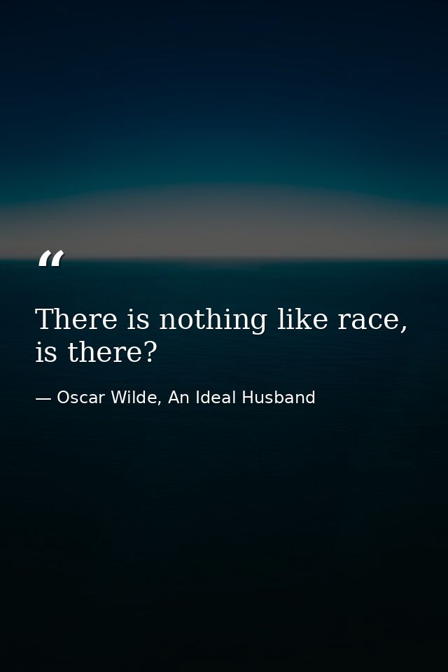 There is nothing like race, is there? — Oscar Wilde, An Ideal Husband