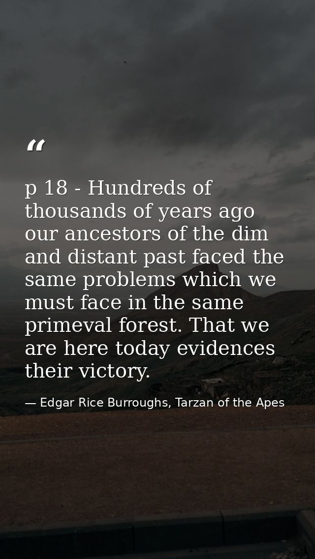p 18 - Hundreds of thousands of years ago our ancestors of the dim and distant past faced the same problems which we mus — Edgar Rice Burroughs, Tarzan of the Apes