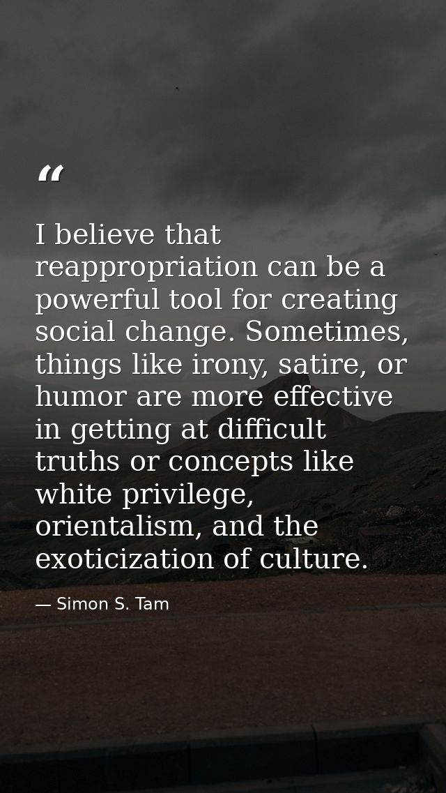 I believe that reappropriation can be a powerful tool for creating social change. Sometimes, things like irony, satire,  — Simon S. Tam