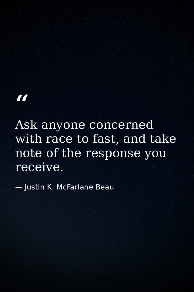 Ask anyone concerned with race to fast, and take note of the response you receive. — Justin K. McFarlane Beau