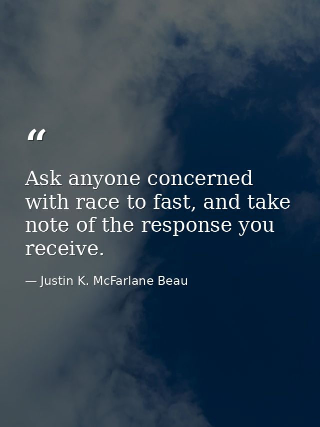 Ask anyone concerned with race to fast, and take note of the response you receive. — Justin K. McFarlane Beau
