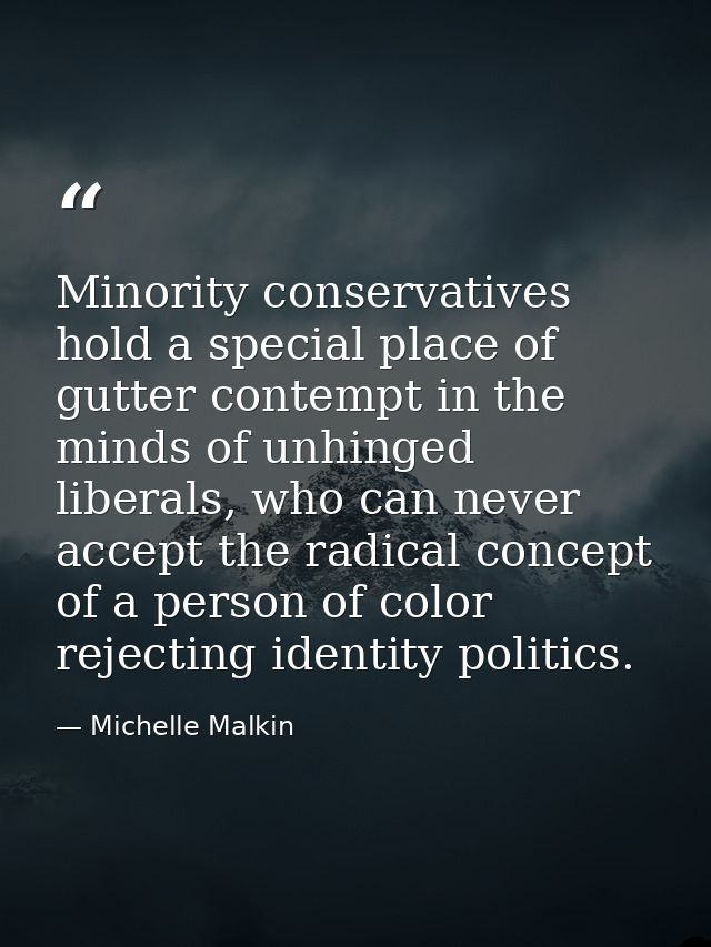 Minority conservatives hold a special place of gutter contempt in the minds of unhinged liberals, who can never accept t — Michelle Malkin
