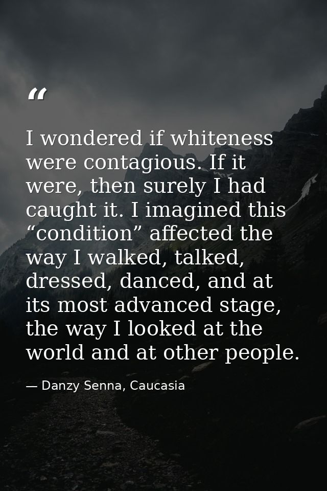 I wondered if whiteness were contagious. If it were, then surely I had caught it. I imagined this “condition” affected t — Danzy Senna, Caucasia