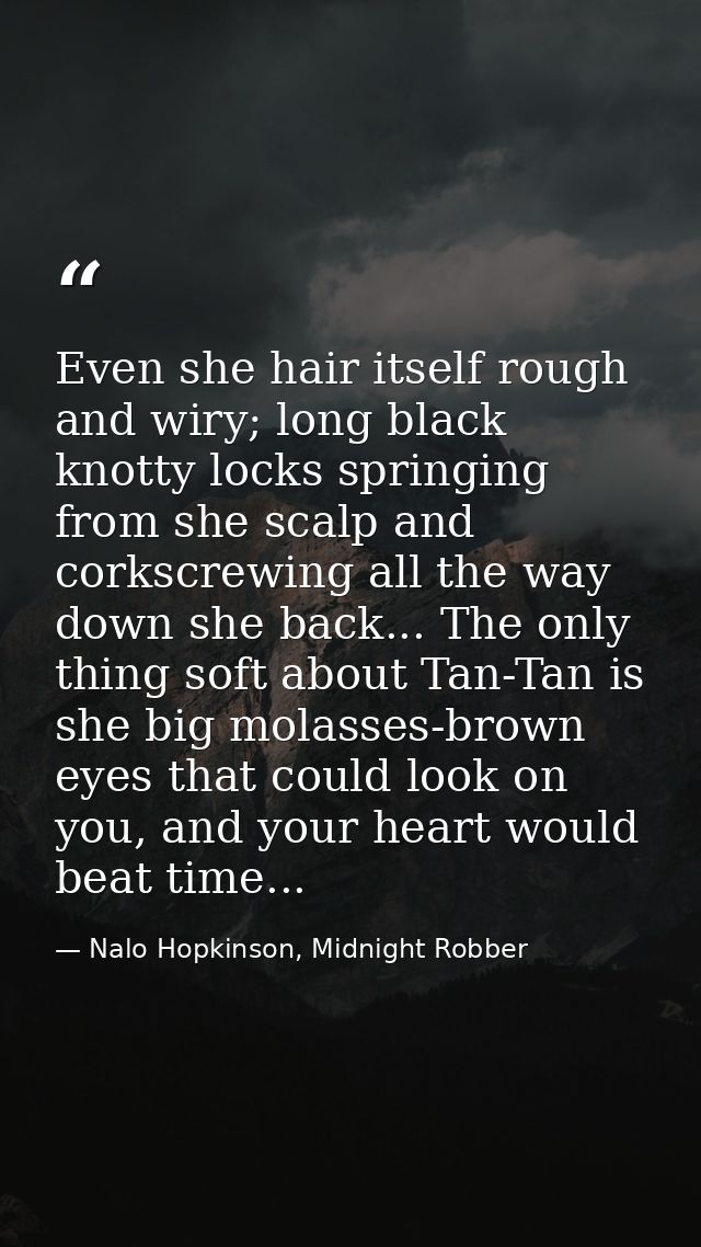 Even she hair itself rough and wiry; long black knotty locks springing from she scalp and corkscrewing all the way down  — Nalo Hopkinson, Midnight Robber