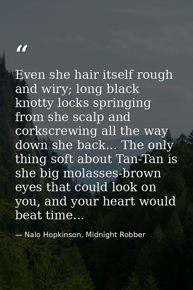Even she hair itself rough and wiry; long black knotty locks springing from she scalp and corkscrewing all the way down  — Nalo Hopkinson, Midnight Robber