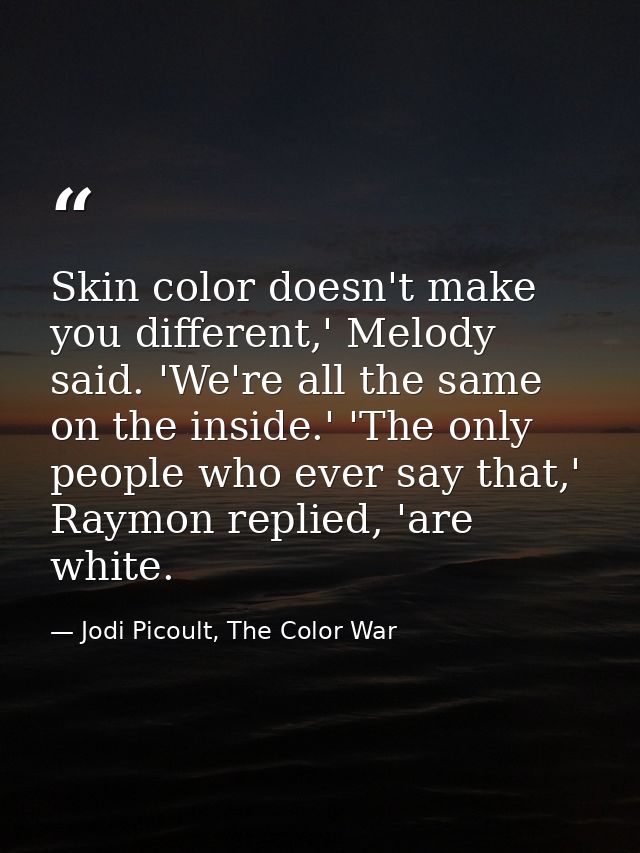 Skin color doesn't make you different,' Melody said. 'We're all the same on the inside.' 'The only people who ever say t — Jodi Picoult, The Color War