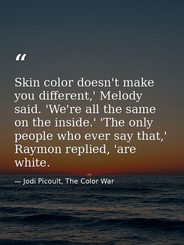 Skin color doesn't make you different,' Melody said. 'We're all the same on the inside.' 'The only people who ever say t — Jodi Picoult, The Color War