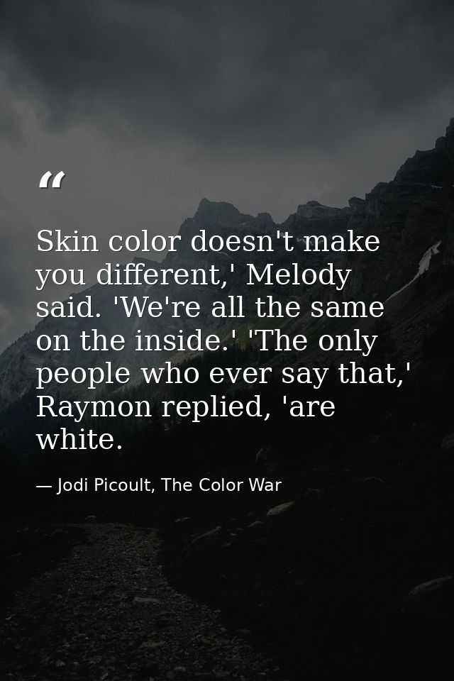 Skin color doesn't make you different,' Melody said. 'We're all the same on the inside.' 'The only people who ever say t — Jodi Picoult, The Color War