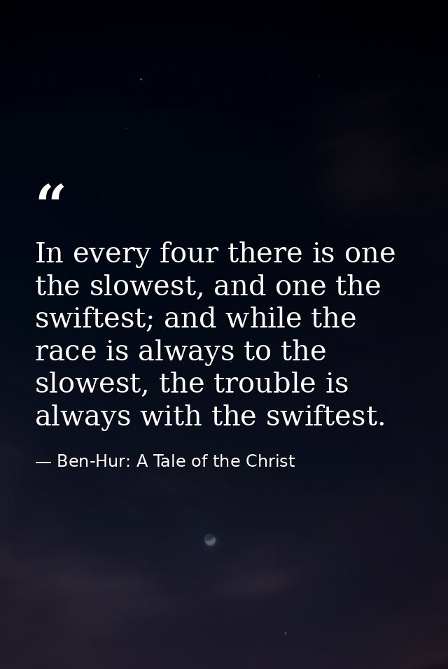 In every four there is one the slowest, and one the swiftest; and while the race is always to the slowest, the trouble i — Ben-Hur: A Tale of the Christ