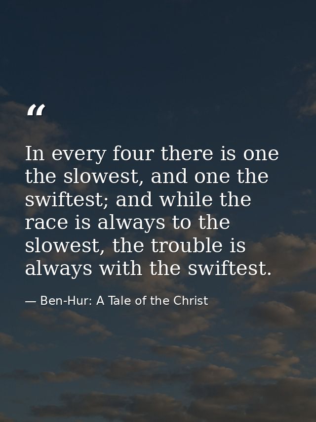 In every four there is one the slowest, and one the swiftest; and while the race is always to the slowest, the trouble i — Ben-Hur: A Tale of the Christ