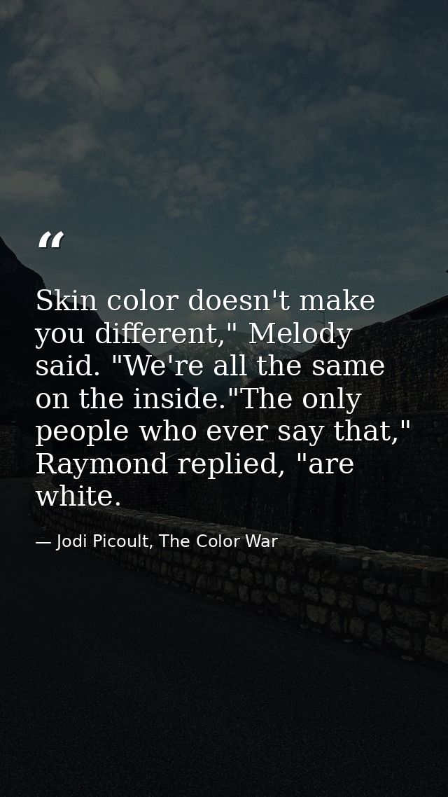 Skin color doesn't make you different," Melody said. "We're all the same on the inside."The only people who ever say tha — Jodi Picoult, The Color War