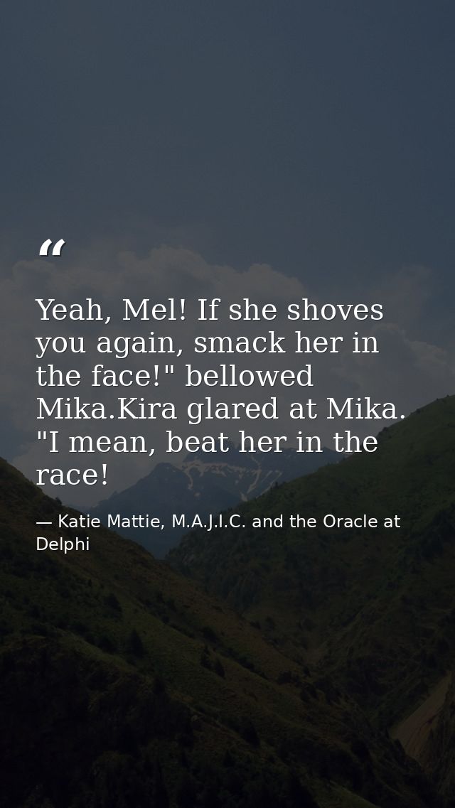 Yeah, Mel! If she shoves you again, smack her in the face!" bellowed Mika.Kira glared at Mika. "I mean, beat her in the  — Katie Mattie, M.A.J.I.C. and the Oracle at Delphi