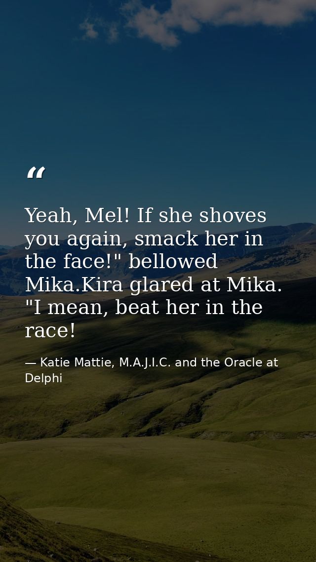 Yeah, Mel! If she shoves you again, smack her in the face!" bellowed Mika.Kira glared at Mika. "I mean, beat her in the  — Katie Mattie, M.A.J.I.C. and the Oracle at Delphi