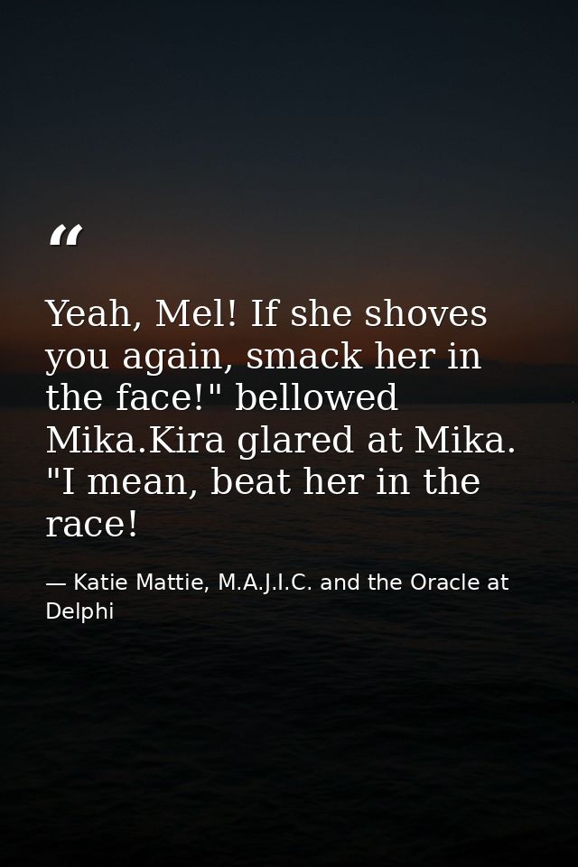 Yeah, Mel! If she shoves you again, smack her in the face!" bellowed Mika.Kira glared at Mika. "I mean, beat her in the  — Katie Mattie, M.A.J.I.C. and the Oracle at Delphi