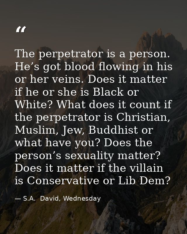 The perpetrator is a person. He’s got blood flowing in his or her veins. Does it matter if he or she is Black or White?  — S.A.  David, Wednesday