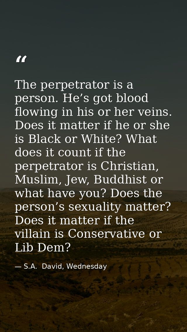 The perpetrator is a person. He’s got blood flowing in his or her veins. Does it matter if he or she is Black or White?  — S.A.  David, Wednesday