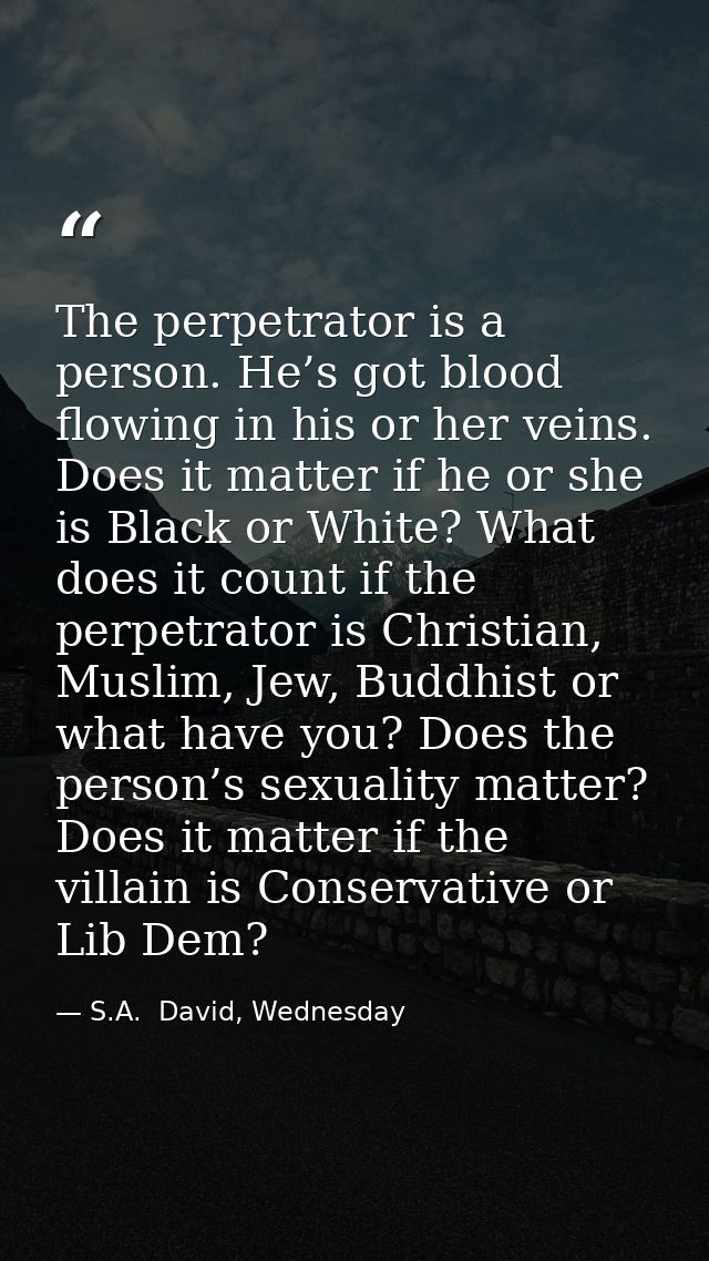 The perpetrator is a person. He’s got blood flowing in his or her veins. Does it matter if he or she is Black or White?  — S.A.  David, Wednesday