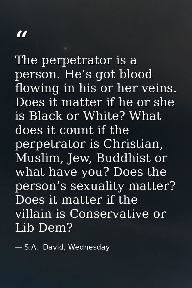 The perpetrator is a person. He’s got blood flowing in his or her veins. Does it matter if he or she is Black or White?  — S.A.  David, Wednesday
