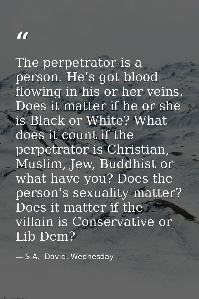 The perpetrator is a person. He’s got blood flowing in his or her veins. Does it matter if he or she is Black or White?  — S.A.  David, Wednesday