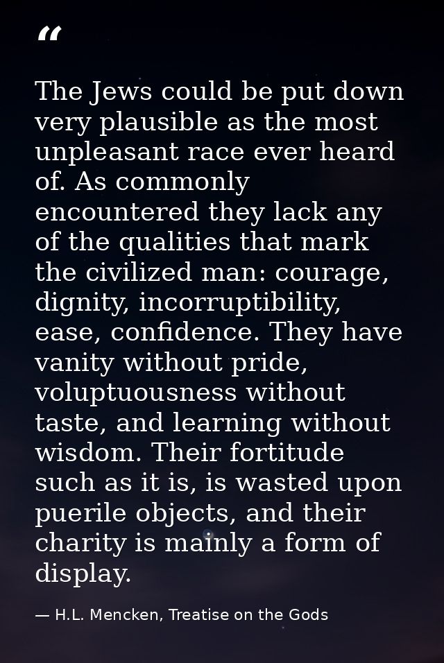 The Jews could be put down very plausible as the most unpleasant race ever heard of. As commonly encountered they lack a — H.L. Mencken, Treatise on the Gods