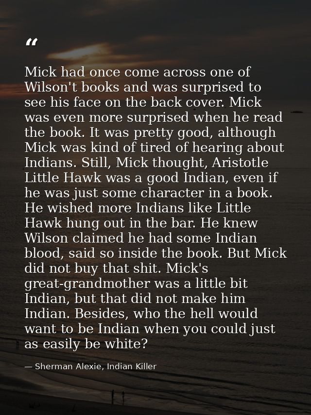Mick had once come across one of Wilson't books and was surprised to see his face on the back cover. Mick was even more  — Sherman Alexie, Indian Killer