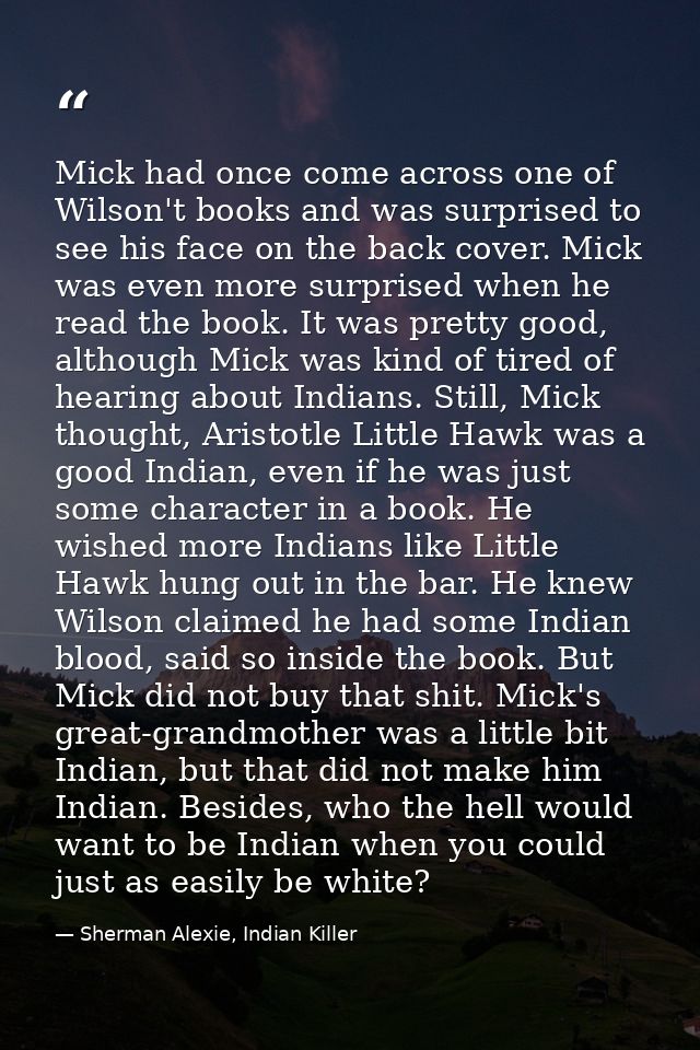 Mick had once come across one of Wilson't books and was surprised to see his face on the back cover. Mick was even more  — Sherman Alexie, Indian Killer