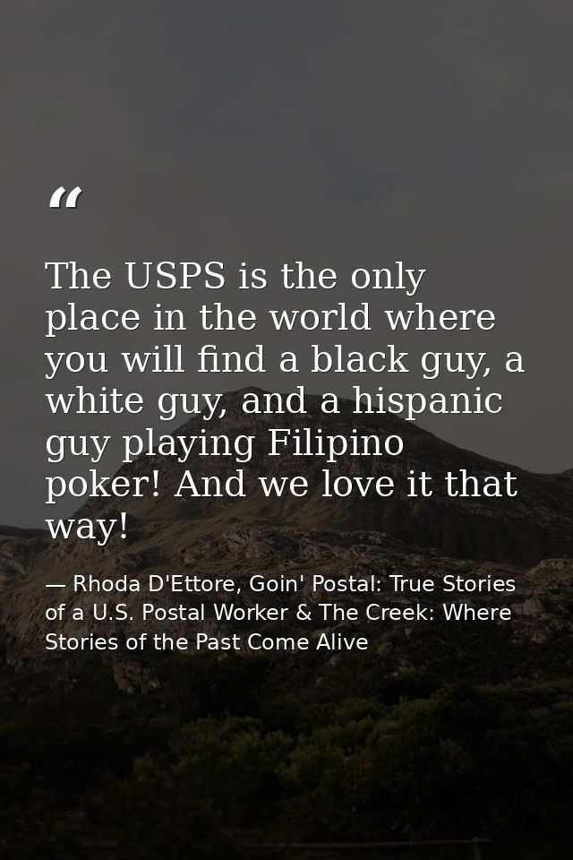 The USPS is the only place in the world where you will find a black guy, a white guy, and a hispanic guy playing Filipin — Rhoda D'Ettore, Goin' Postal: True Stories of a U.S. Postal Worker & The Creek: Where Stories of the Past Come Alive