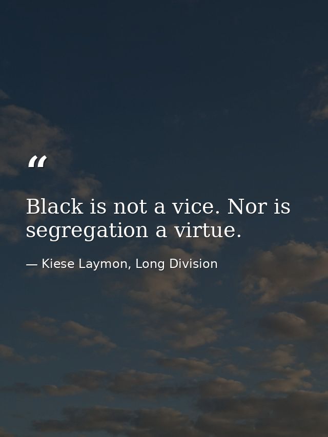 Black is not a vice. Nor is segregation a virtue. — Kiese Laymon, Long Division