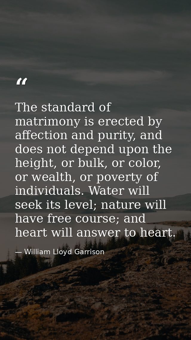 The standard of matrimony is erected by affection and purity, and does not depend upon the height, or bulk, or color, or — William Lloyd Garrison