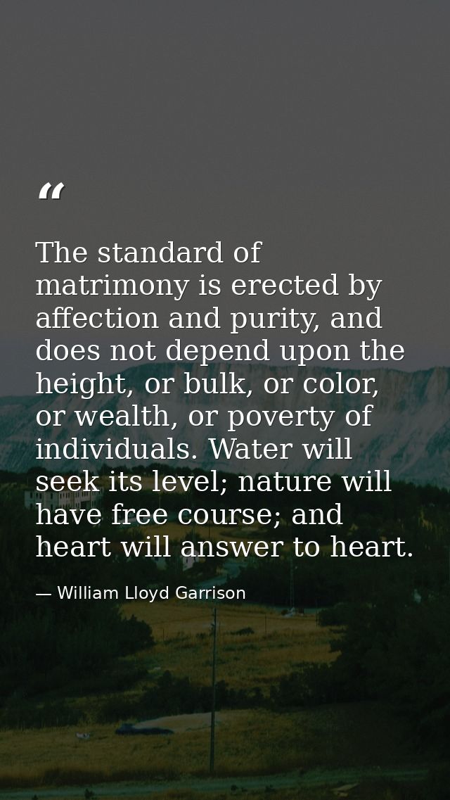 The standard of matrimony is erected by affection and purity, and does not depend upon the height, or bulk, or color, or — William Lloyd Garrison