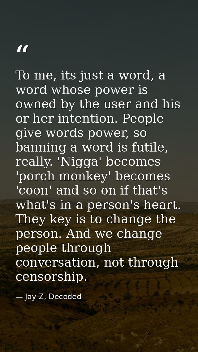 To me, its just a word, a word whose power is owned by the user and his or her intention. People give words power, so ba — Jay-Z, Decoded