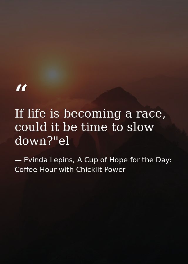 If life is becoming a race, could it be time to slow down?"el — Evinda Lepins, A Cup of Hope for the Day: Coffee Hour with Chicklit Power