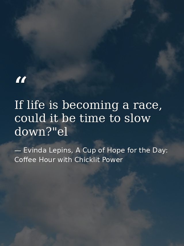 If life is becoming a race, could it be time to slow down?"el — Evinda Lepins, A Cup of Hope for the Day: Coffee Hour with Chicklit Power
