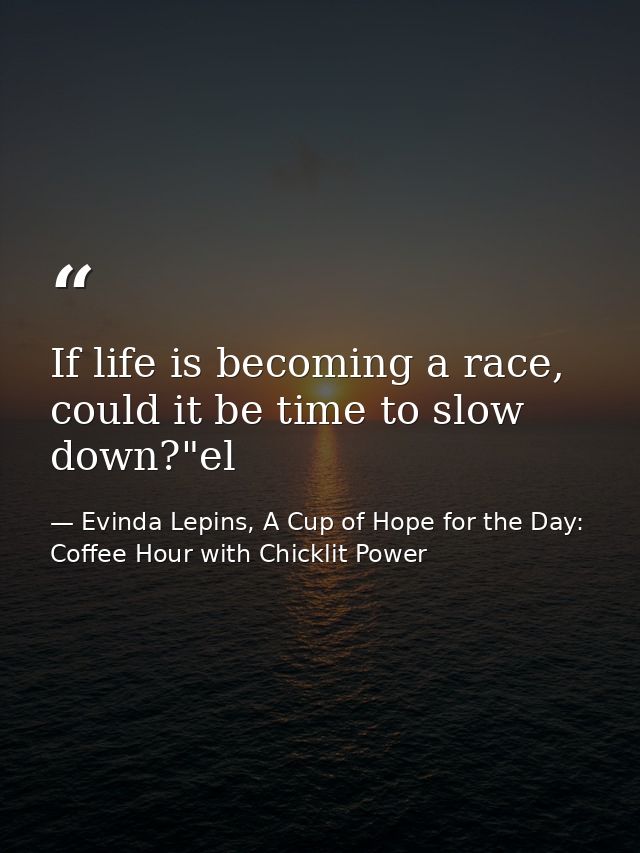 If life is becoming a race, could it be time to slow down?"el — Evinda Lepins, A Cup of Hope for the Day: Coffee Hour with Chicklit Power