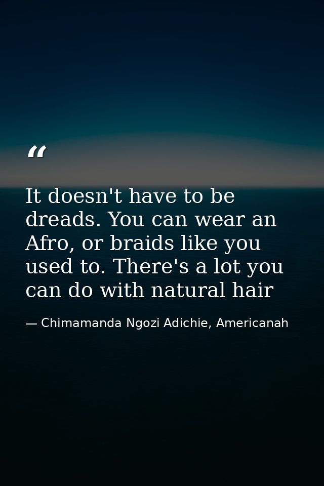 It doesn't have to be dreads. You can wear an Afro, or braids like you used to. There's a lot you can do with natural ha — Chimamanda Ngozi Adichie, Americanah