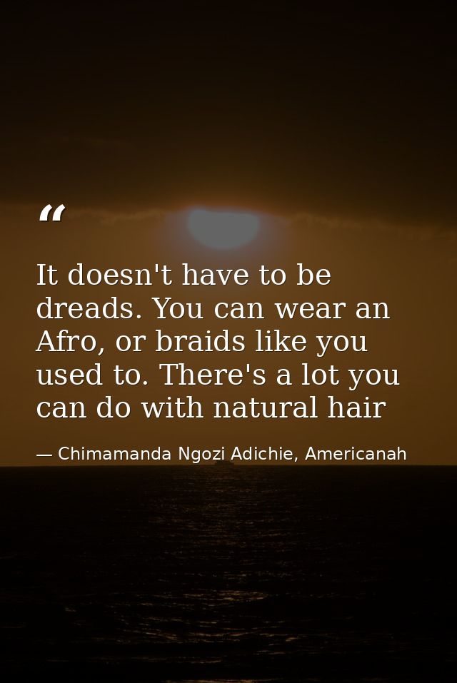 It doesn't have to be dreads. You can wear an Afro, or braids like you used to. There's a lot you can do with natural ha — Chimamanda Ngozi Adichie, Americanah