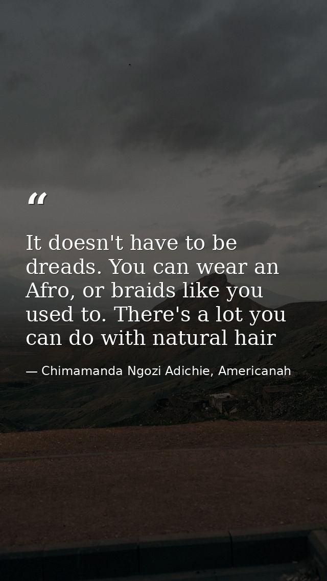 It doesn't have to be dreads. You can wear an Afro, or braids like you used to. There's a lot you can do with natural ha — Chimamanda Ngozi Adichie, Americanah