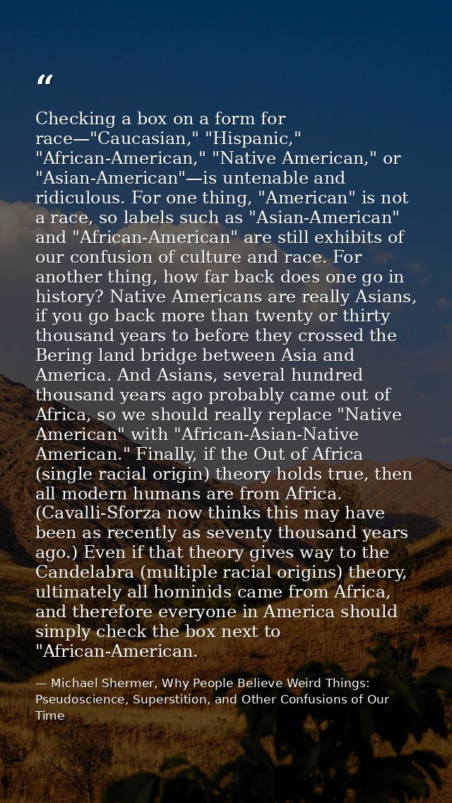 Checking a box on a form for race—"Caucasian," "Hispanic," "African-American," "Native American," or "Asian-American"—is — Michael Shermer, Why People Believe Weird Things: Pseudoscience, Superstition, and Other Confusions of Our Time