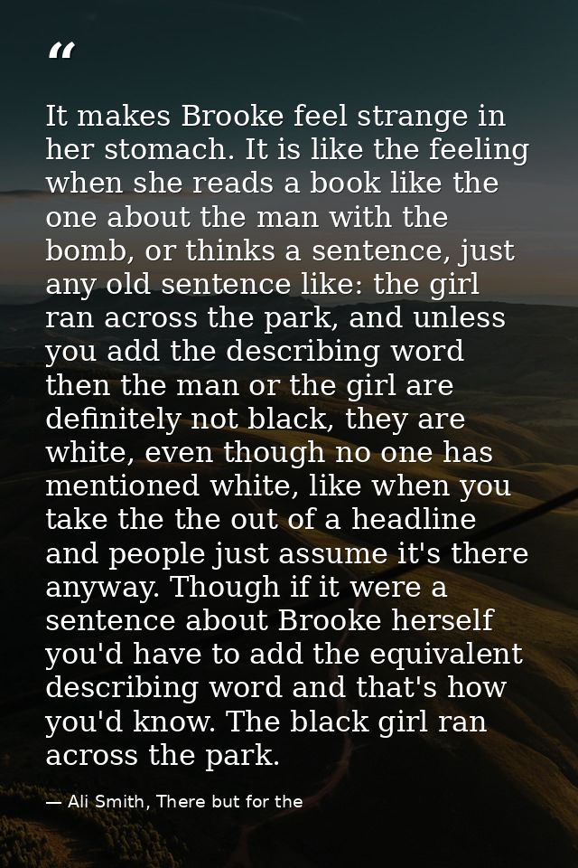 It makes Brooke feel strange in her stomach. It is like the feeling when she reads a book like the one about the man wit — Ali Smith, There but for the