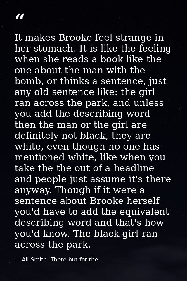 It makes Brooke feel strange in her stomach. It is like the feeling when she reads a book like the one about the man wit — Ali Smith, There but for the