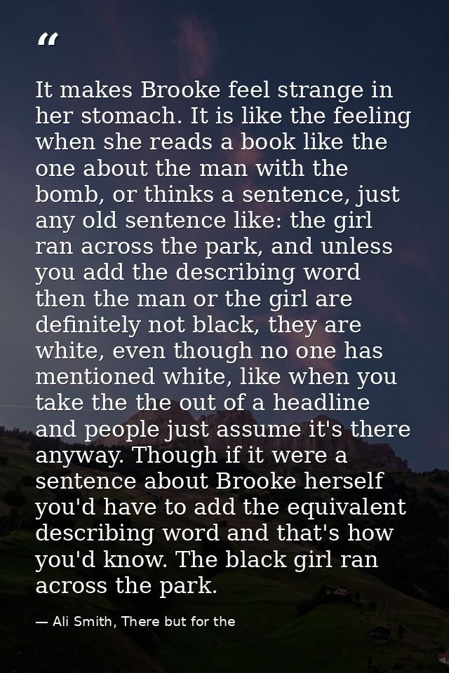It makes Brooke feel strange in her stomach. It is like the feeling when she reads a book like the one about the man wit — Ali Smith, There but for the