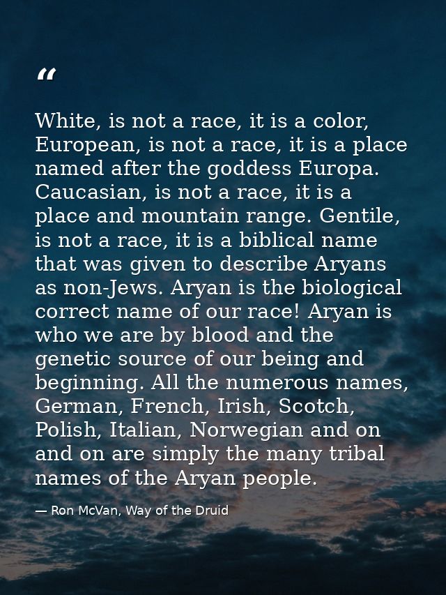 White, is not a race, it is a color, European, is not a race, it is a place named after the goddess Europa. Caucasian, i — Ron McVan, Way of the Druid