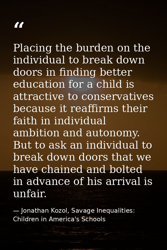 Placing the burden on the individual to break down doors in finding better education for a child is attractive to conser — Jonathan Kozol, Savage Inequalities: Children in America's Schools