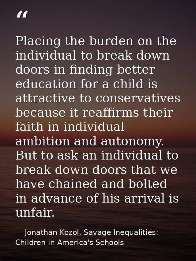 Placing the burden on the individual to break down doors in finding better education for a child is attractive to conser — Jonathan Kozol, Savage Inequalities: Children in America's Schools