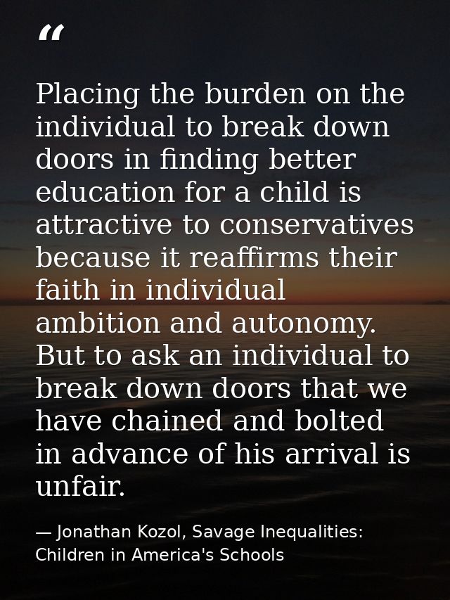 Placing the burden on the individual to break down doors in finding better education for a child is attractive to conser — Jonathan Kozol, Savage Inequalities: Children in America's Schools