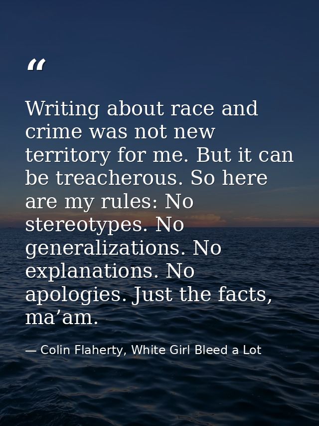 Writing about race and crime was not new territory for me. But it can be treacherous. So here are my rules: No stereotyp — Colin Flaherty, White Girl Bleed a Lot